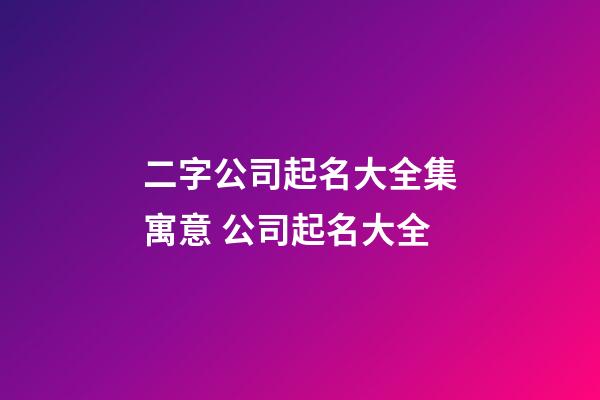 二字公司起名大全集寓意 公司起名大全